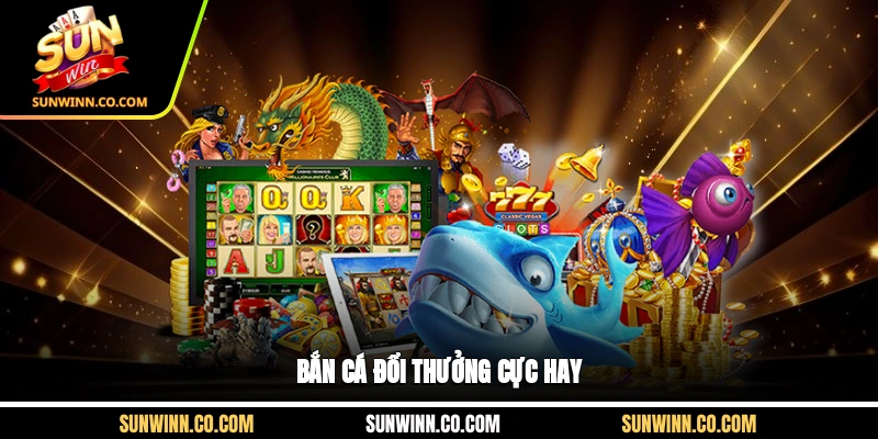 Bắn cá đổi thưởng cực hay