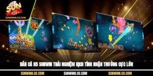 Bắn Cá H5 Sunwin Trải Nghiệm Kịch Tính Nhận Thưởng Cực Lớn