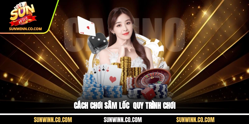 Cách chơi Sâm Lốc - Quy trình chơi