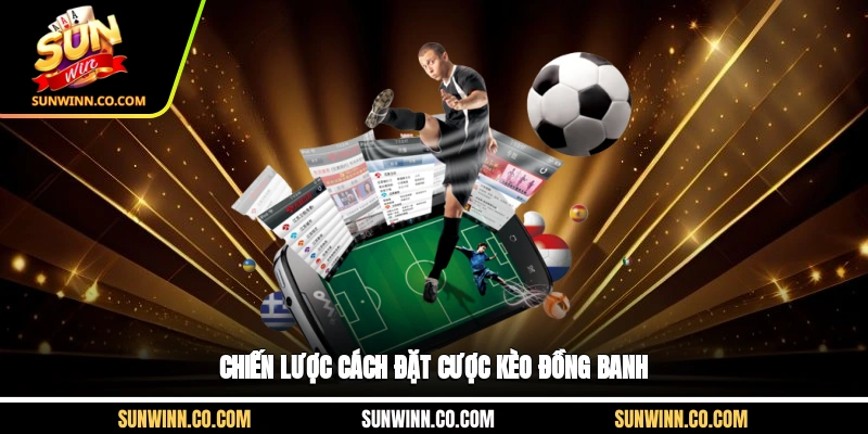 Chiến lược cách đặt cược kèo đồng banh