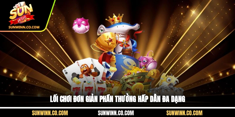 Lối chơi đơn giản, phần thưởng hấp dẫn đa dạng