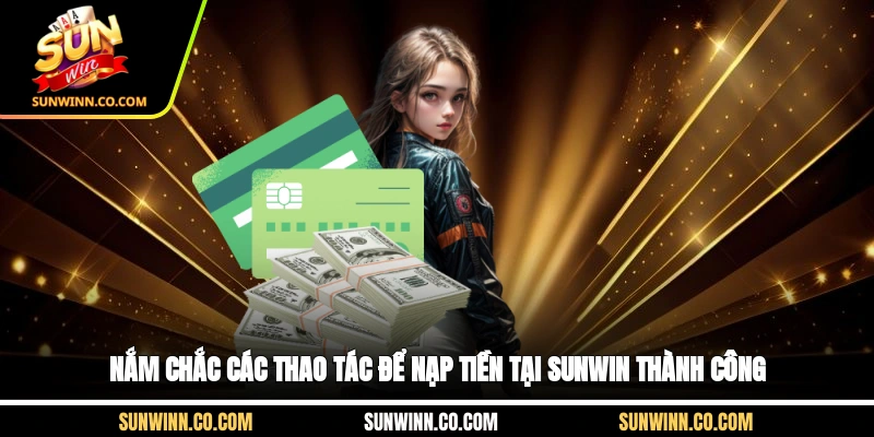 Nắm chắc các thao tác để nạp tiền tại Sunwin thành công