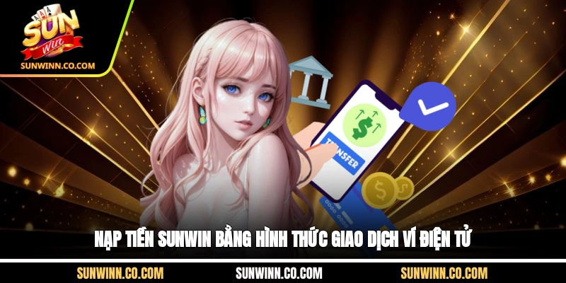 Nạp tiền Sunwin bằng hình thức giao dịch ví điện tử