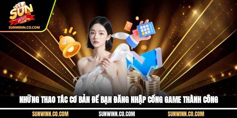 Những thao tác cơ bản để bạn đăng nhập cổng game thành công