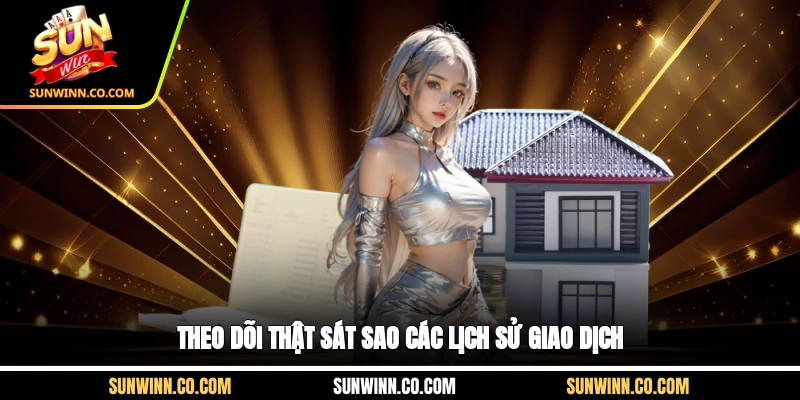 Theo dõi thật sát sao các lịch sử giao dịch