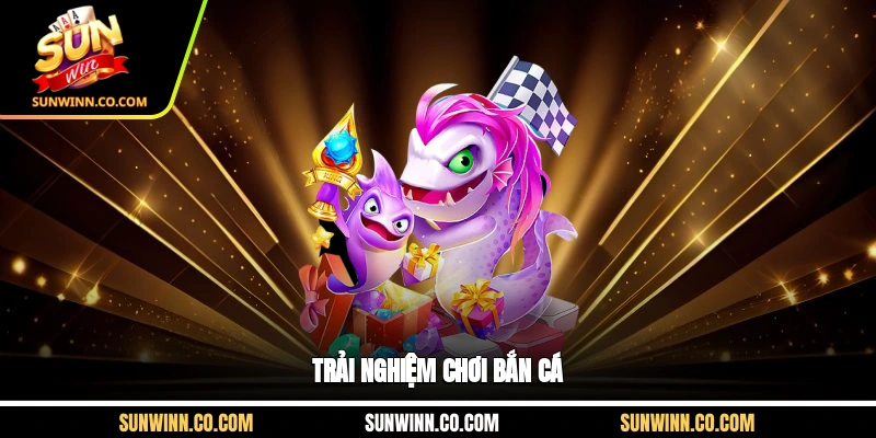 Trải nghiệm chơi bắn cá